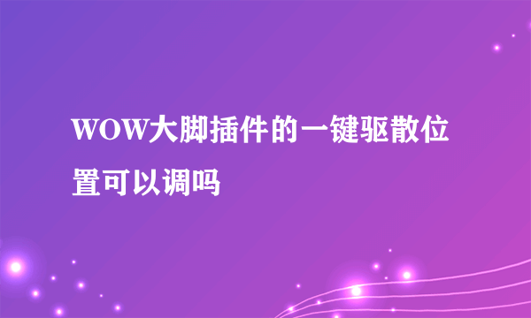 WOW大脚插件的一键驱散位置可以调吗