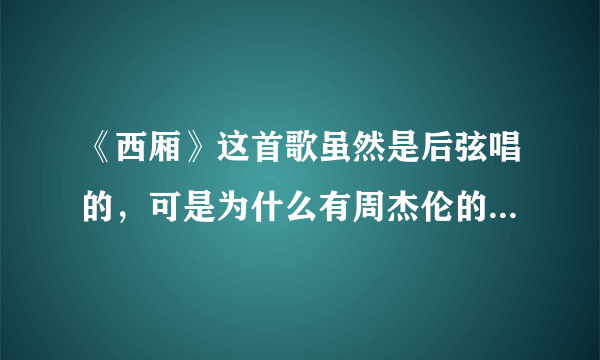 《西厢》这首歌虽然是后弦唱的，可是为什么有周杰伦的《西厢情缘》这首歌的MV？