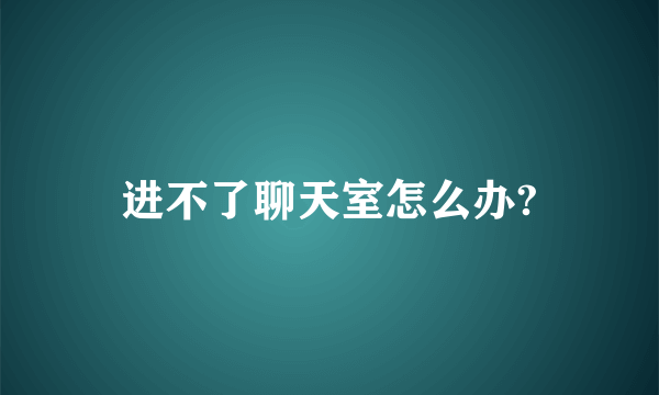 进不了聊天室怎么办?