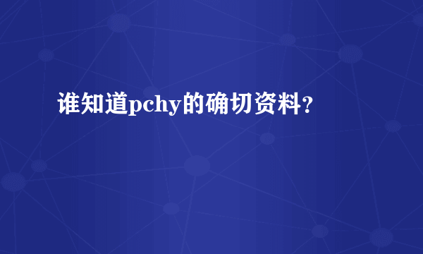 谁知道pchy的确切资料？