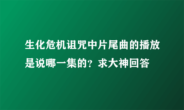 生化危机诅咒中片尾曲的播放是说哪一集的？求大神回答