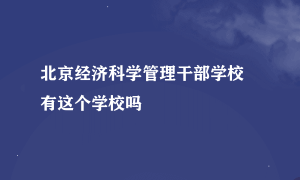 北京经济科学管理干部学校 有这个学校吗