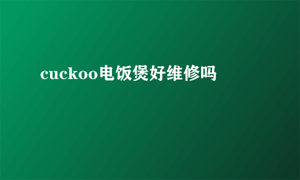 cuckoo电饭煲好维修吗