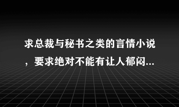 求总裁与秘书之类的言情小说，要求绝对不能有让人郁闷的情节！