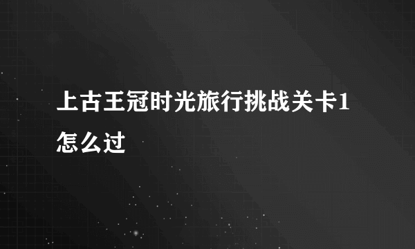 上古王冠时光旅行挑战关卡1怎么过