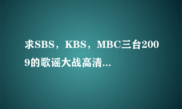 求SBS，KBS，MBC三台2009的歌谣大战高清中字下载