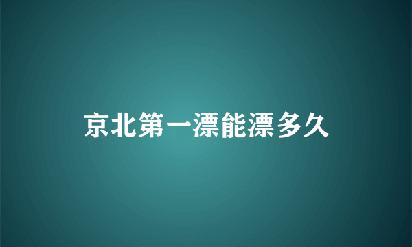 京北第一漂能漂多久