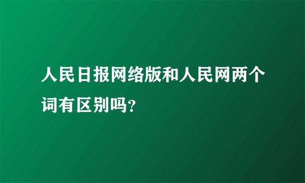 人民日报网络版和人民网两个词有区别吗？