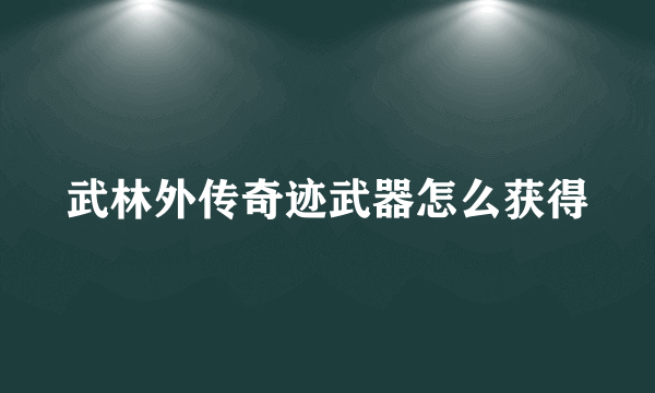 武林外传奇迹武器怎么获得