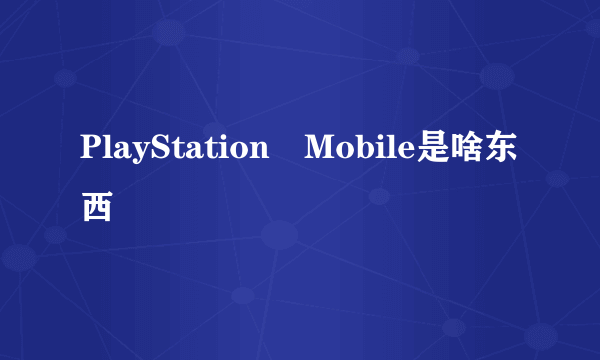 PlayStation®Mobile是啥东西