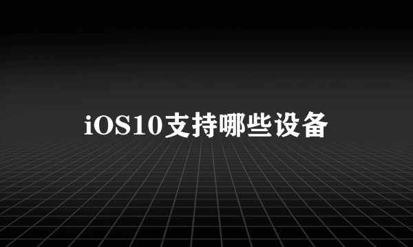 iOS10支持哪些设备