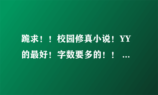 跪求！！校园修真小说！YY的最好！字数要多的！！ 谢谢了！！