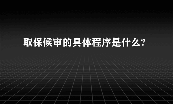 取保候审的具体程序是什么?