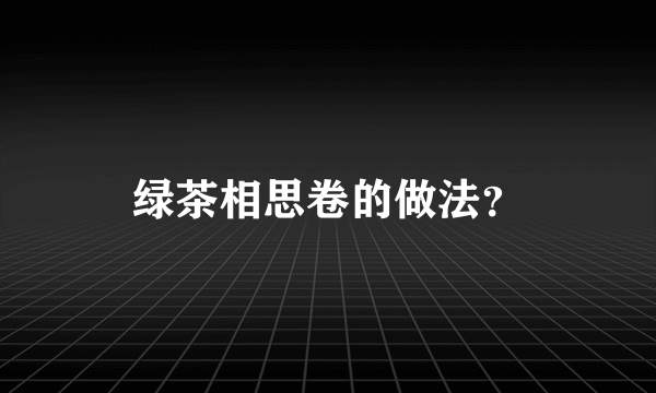 绿茶相思卷的做法？