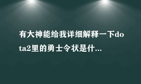 有大神能给我详细解释一下dota2里的勇士令状是什么东西吗？新人刚玩，不是很懂