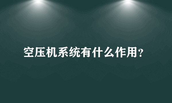 空压机系统有什么作用？