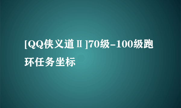 [QQ侠义道Ⅱ]70级-100级跑环任务坐标