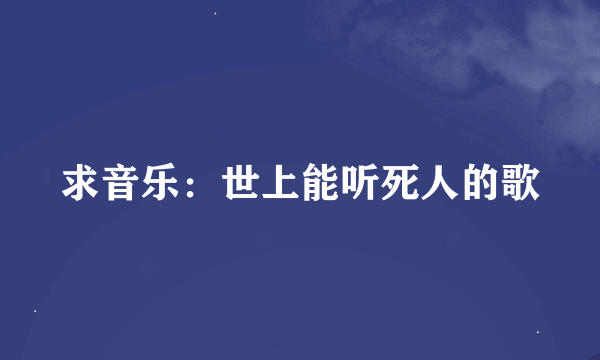 求音乐：世上能听死人的歌