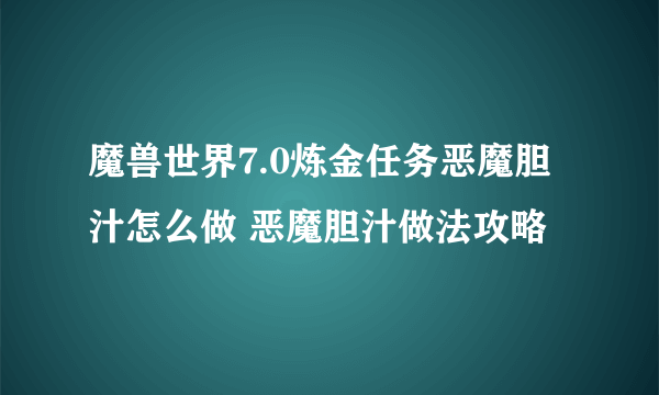 魔兽世界7.0炼金任务恶魔胆汁怎么做 恶魔胆汁做法攻略