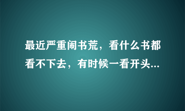 最近严重闹书荒，看什么书都看不下去，有时候一看开头就没有兴趣了。求推荐小说，就要一对一，情节精彩吸