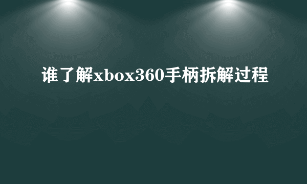 谁了解xbox360手柄拆解过程