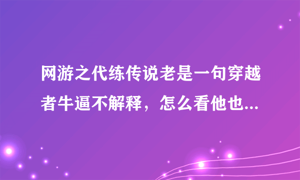 网游之代练传说老是一句穿越者牛逼不解释，怎么看他也是个S/B,就算开始是废物，吃了那么多亏也该聪明点了