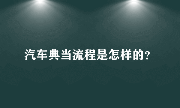 汽车典当流程是怎样的？