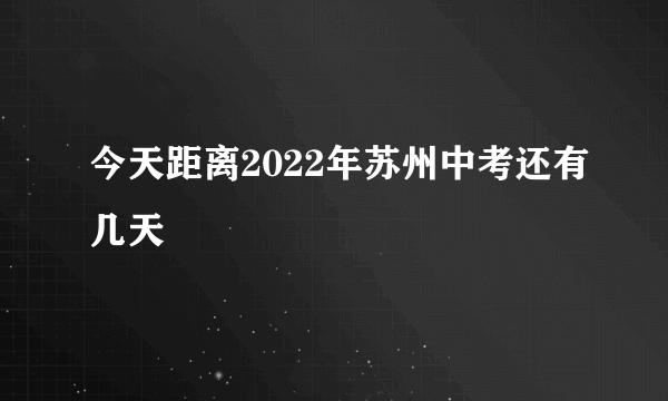 今天距离2022年苏州中考还有几天