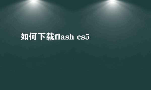 如何下载flash cs5