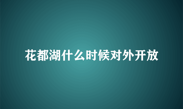 花都湖什么时候对外开放