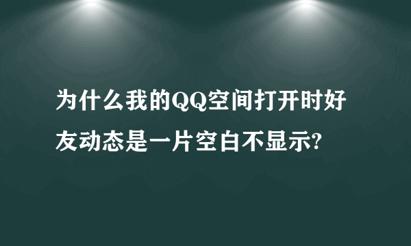 为什么我的QQ空间打开时好友动态是一片空白不显示?