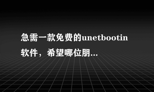 急需一款免费的unetbootin软件，希望哪位朋友可以提供一款，谢谢了！