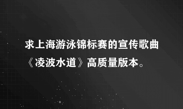 求上海游泳锦标赛的宣传歌曲《凌波水道》高质量版本。