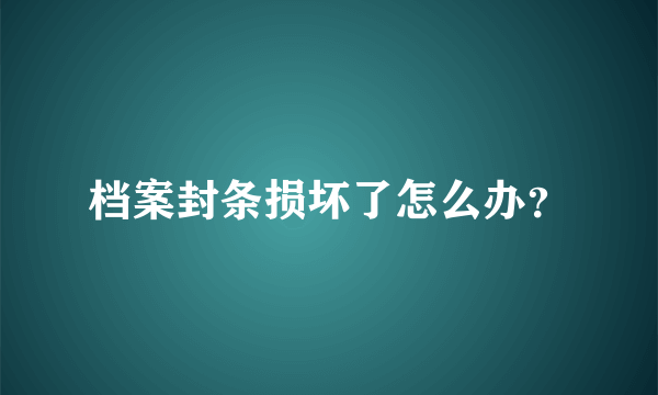 档案封条损坏了怎么办？