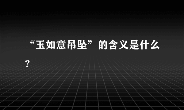 “玉如意吊坠”的含义是什么？