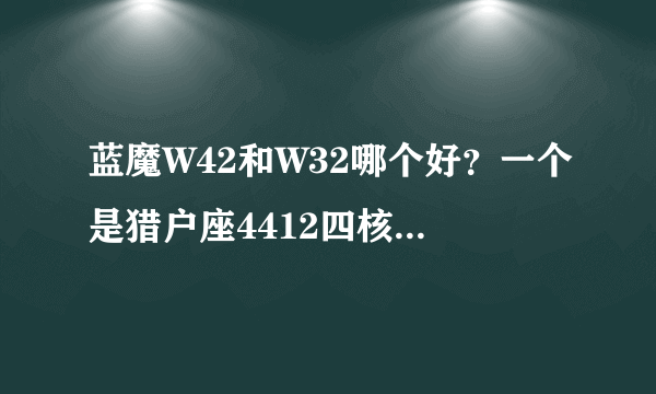 蓝魔W42和W32哪个好？一个是猎户座4412四核一个是英特尔2460单核.价格都差不多，哪个更强一些，求大神指导