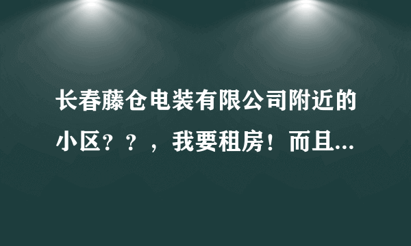 长春藤仓电装有限公司附近的小区？？，我要租房！而且要是回长春公交车顺利，麻烦明白的速回？！谢谢