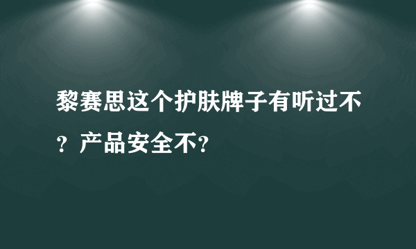 黎赛思这个护肤牌子有听过不？产品安全不？