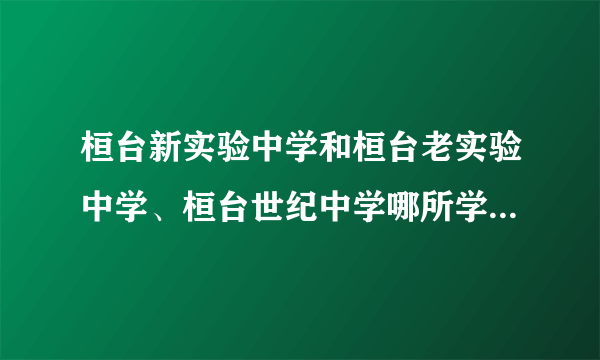 桓台新实验中学和桓台老实验中学、桓台世纪中学哪所学校好？急急急急急！