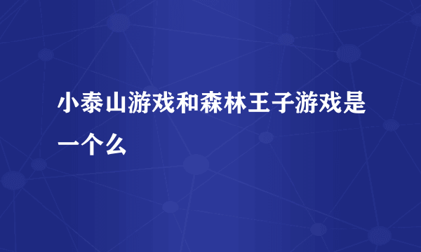 小泰山游戏和森林王子游戏是一个么