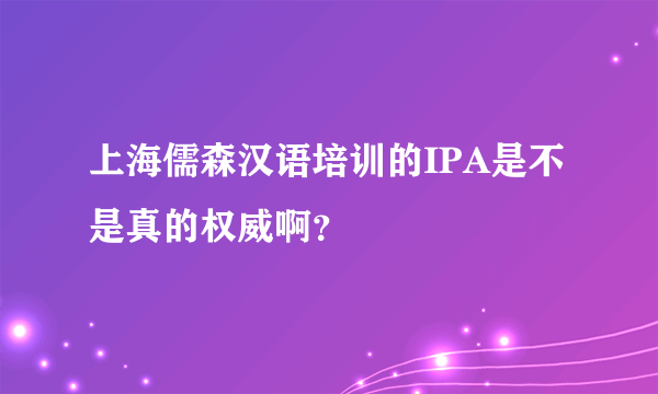 上海儒森汉语培训的IPA是不是真的权威啊？