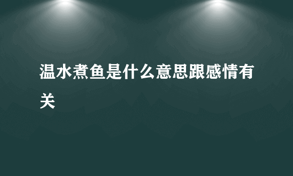 温水煮鱼是什么意思跟感情有关