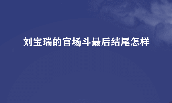 刘宝瑞的官场斗最后结尾怎样