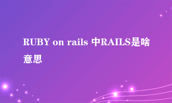 RUBY on rails 中RAILS是啥意思