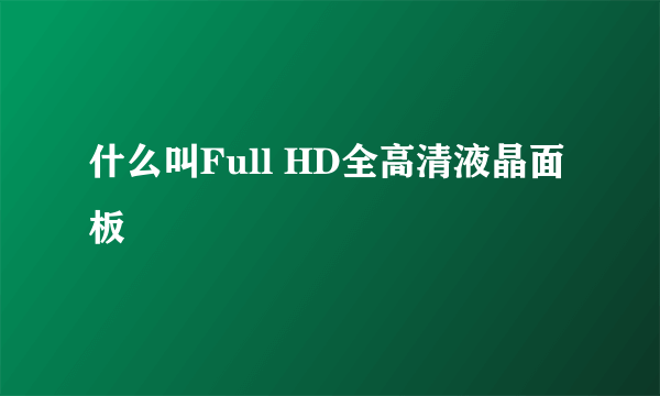 什么叫Full HD全高清液晶面板