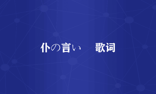 仆の言い訳 歌词