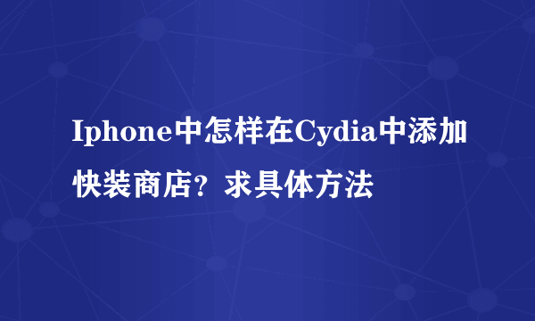 Iphone中怎样在Cydia中添加快装商店？求具体方法