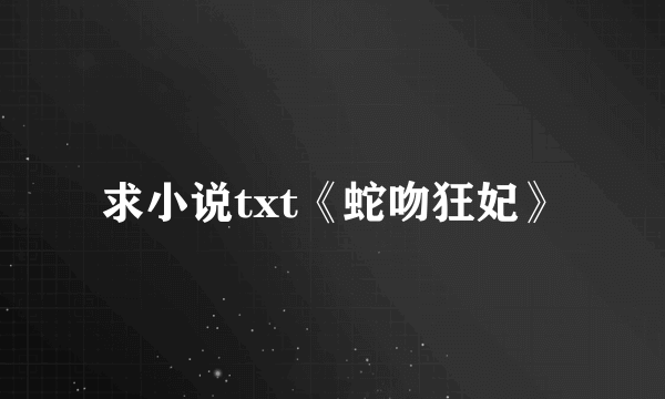 求小说txt《蛇吻狂妃》