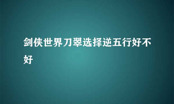 剑侠世界刀翠选择逆五行好不好