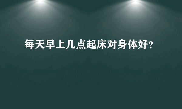 每天早上几点起床对身体好？